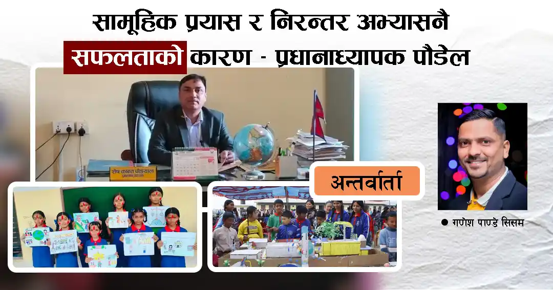 सामूहिक प्रयास र निरन्तर अभ्यासले नै सफलता सम्भव भयो – प्रधानाध्यापक पौडेल